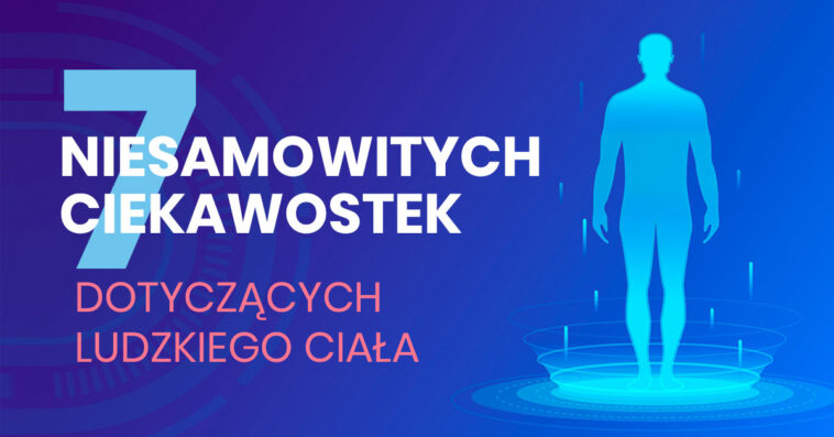 ludzkie ciało 7 ciekawostek dotyczących ludzkiego ciała ciekawostki o człowieku ciekawostki o ludzkim ciele ciekawostki o ciele człowieka