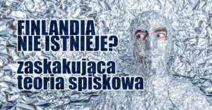 Poznajcie teoria spiskową, według której Finlandia jest wymyślonym krajem. Skąd się ona wzięła i czy jest prawdziwa? Czy Finlandia faktycznie nie istnieje?