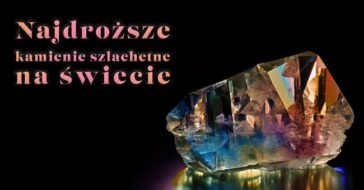 Jakie są najdroższe kamienie szlachetne świata? Czy najdroższy równa się najrzadszy? Jakie są cechy kamieni szlachetnych?