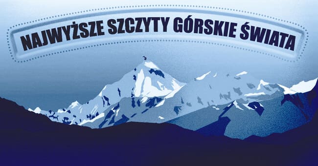 Chcesz wiedzieć jakie są najwyższe szczyty górskie świata, co to jest Korona Świata i jakie są największe góry na poszczególnych kontynentach?