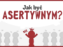 Jak być asertywnym i na czym polega postawa asertywna? Jak rozwijać asertywność, aby zbudować zdrowe relacje i zyskać pewność siebie.